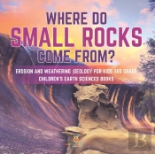 Where Do Small Rocks Come From? | Erosion And Weathering | Geology For Kids 3rd Grade | Children'S Earth Sciences Books