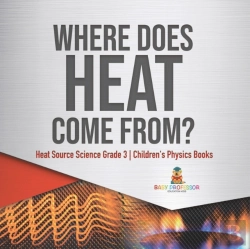 Bertrand.pt - Where Does Heat Come From? | Heat Source Science Grade 3 | Children'S Physics Books