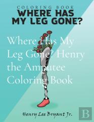 Where Has My Leg Gone? Henry The Amputee Coloring Book