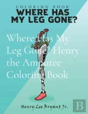 Where Has My Leg Gone? Henry The Amputee Coloring Book