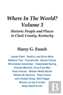 Where In The World? Volume 3, Historic People And Places In Clark County, Kentucky