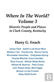 Where In The World? Volume 3, Historic People And Places In Clark County, Kentucky