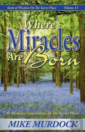 Where Miracles Are Born (Seeds Of Wisdom On The Secret Place, Volume 13)