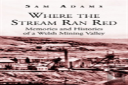 Where The Stream Ran Red - Memories And Histories Of A Welsh Mining Valley
