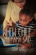 Whew Chile...My Mama Said...