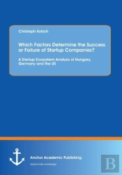 Which Factors Determine The Success Or Failure Of Startup Companies? A Startup Ecosystem Analysis Of Hungary, Germany And The Us