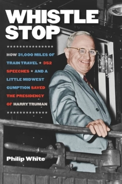 Bertrand.pt - Whistle Stop - How 31,000 Miles Of Train Travel, 352 Speeches, And A Little Midwest Gumption Saved The Presidency Of Harry Truman