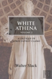 White Athena: A Critique Of Afrocentrist Claims Volume 2