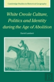 White Creole Culture, Politics And Identity During The Age Of Abolition
