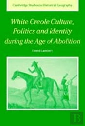 White Creole Culture, Politics And Identity During The Age Of Abolition