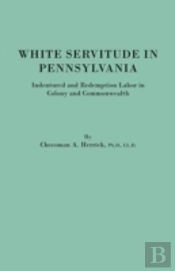 White Servitude In Pennsylvania. Indentured And Redemption Labor In Colony And Commonwealth