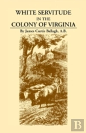 White Servitude In The Colony Of Virginia: A Study Of The System Of Indentured Labor In The American Colonies