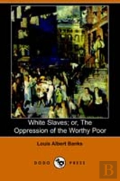 White Slaves; Or, The Oppression Of The Worthy Poor