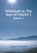 Whitehall Or, The Days Of Charles I Volume 1