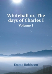 Whitehall Or, The Days Of Charles I Volume 1