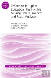 Whiteness In Higher Education: The Invisible Missing Link In Diversity And Racial Analyses: Ashe Higher Education Report, Volume 42, Number 6