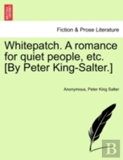 Whitepatch. A Romance For Quiet People, Etc. (By Peter King-Salter.)