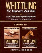 Whittling For Beginners And Kids - 2 Books In 1 -