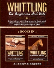 Whittling For Beginners And Kids - 2 Books In 1 -