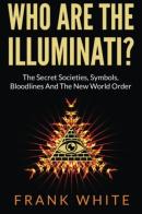 Who Are The Illuminati? The Secret Societies, Symbols, Bloodlines And The New World Order