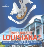 Who Bought Louisiana? | Louisiana Purchase | U.S. Politics 1801-1840 | Social Studies 5th Grade | Children'S Government Books