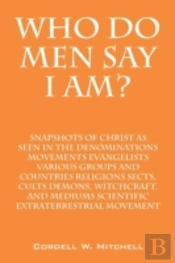 Who Do Men Say I Am? Snapshots Of Christ As Seen In The  Denominations Movements Evangelists Various Groups And Countries Religions Sects, Cults Demon