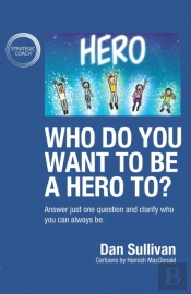 Who Do You Want To Be A Hero To?: Answer Just One Question And Clarify Who You Can Always Be