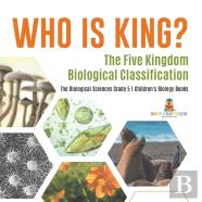 Who Is King? The Five Kingdom Biological Classification | The Biological Sciences Grade 5 | Children'S Biology Books