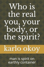 Who Is The Real You, Your Body, Or The Spirit?