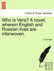 Who Is Vera? A Novel, Wherein English And Russian Lives Are Interwoven.