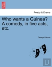 Who Wants A Guinea? A Comedy, In Five Ac