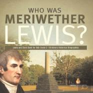 Who Was Meriwether Lewis? | Lewis And Clark Book For Kids Grade 5 | Children'S Historical Biographies