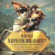 Who Was Napoleon Bonaparte? | World Leader Biographies Grade 5 | Children'S Historical Biographies