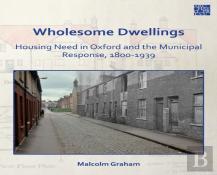 Wholesome Dwellings: Housing Need In Oxford And The Municipal Response, 1800-1939