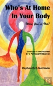 Who'S At Home In Your Body (When You'Re Not)? Essays On Consciousness By A Participant Observer