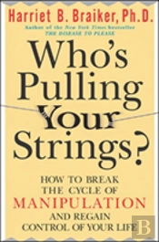 Who'S Pulling Your Strings?: How To Break The Cycle Of Manipulation And Regain Control Of Your Life