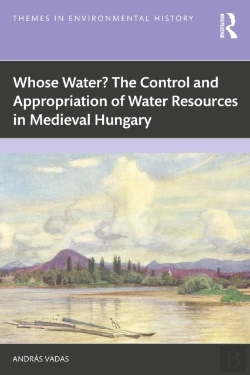 Bertrand.pt - Whose Water? The Control And Appropriation Of Water Resources In Medieval Hungary