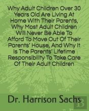 Why Adult Children Over 30 Years Old Are Living At Home With Their Parents, Why Most Adult Children Will Never Be Able To Afford To Move Out Of Their Parents' House, And Why It Is The Parents' Lifetim