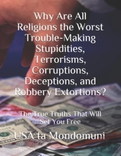 Why Are All Religions The Worst Trouble-Making Stupidities, Terrorisms, Corruptions, Deceptions, And Robbery Extortions?