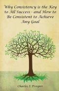 Why Consistency Is The Key To All Success - And How To Be Consistent To Achieve Any Goal