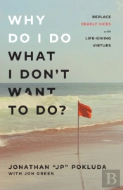 Why Do I Do What I Don`T Want To Do? Â€“ Replace Deadly Vices With Lifeâ€“Giving Virtues