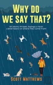 Why Do We Say That? 101 Idioms, Phrases, Sayings & Facts! A Brief History On Where They Come From!