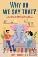 Why Do We Say That? 101 Idioms, Phrases, Sayings & Facts! A Brief History On Where They Come From!