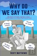Why Do We Say That? - 202 Idioms, Phrases, Sayings & Facts! A Brief History On Where They Come From!