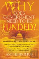Why Does Government Need To Be Funded? In America Today It Doesn'T But You Do Understanding The Concept Of Money The Key To Ultimate Distributive Justice Along With The Politics Of Deep Reality, Which