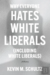 Why Everyone Hates White Liberals (Including White Liberals)