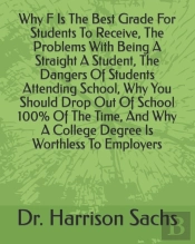 Why F Is The Best Grade For Students To Receive, The Problems With Being A Straight A Student, The Dangers Of Students Attending School, Why You Should Drop Out Of School 100% Of The Time, And Why A C