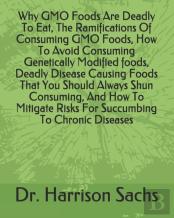Why Gmo Foods Are Deadly To Eat, The Ramifications Of Consuming Gmo Foods, How To Avoid Consuming Genetically Modified Foods, Deadly Disease Causing Foods That You Should Always Shun Consuming, And Ho