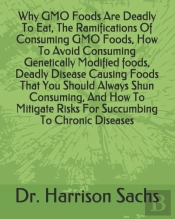 Why Gmo Foods Are Deadly To Eat, The Ramifications Of Consuming Gmo Foods, How To Avoid Consuming Genetically Modified Foods, Deadly Disease Causing Foods That You Should Always Shun Consuming, And Ho