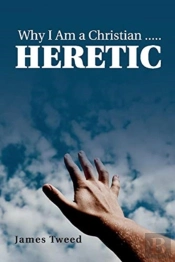 Why I Am A Christian ..... Heretic